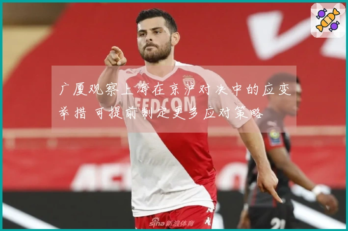 广厦观察上海在京沪对决中的应变举措 可提前制定更多应对策略